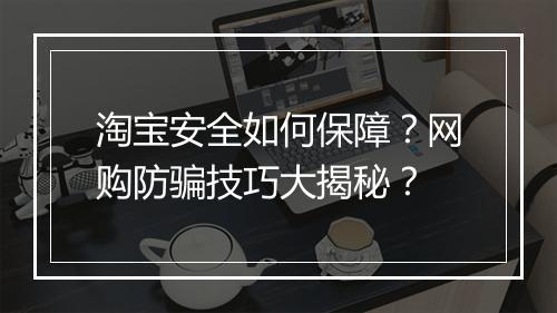 淘宝安全如何保障？网购防骗技巧大揭秘？