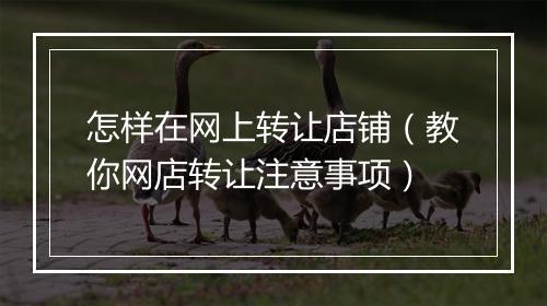 怎样在网上转让店铺（教你网店转让注意事项）