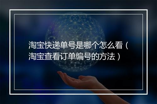 淘宝快递单号是哪个怎么看（淘宝查看订单编号的方法）