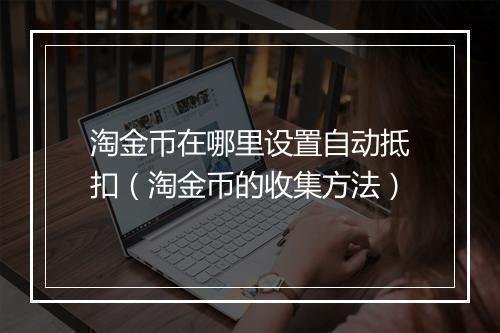 淘金币在哪里设置自动抵扣（淘金币的收集方法）