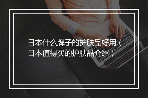 日本什么牌子的护肤品好用（日本值得买的护肤品介绍）