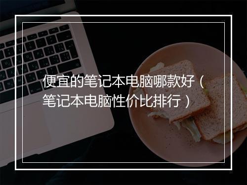 便宜的笔记本电脑哪款好（笔记本电脑性价比排行）