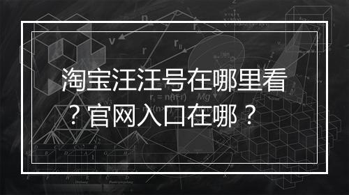 淘宝汪汪号在哪里看？官网入口在哪？