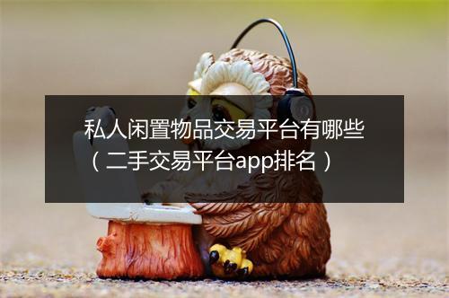 私人闲置物品交易平台有哪些（二手交易平台app排名）