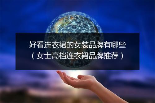 好看连衣裙的女装品牌有哪些（女士高档连衣裙品牌推荐）