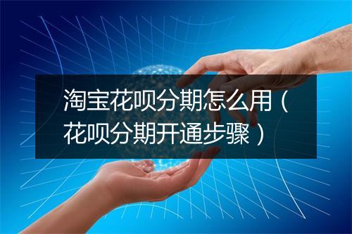 淘宝花呗分期怎么用（花呗分期开通步骤）