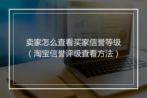 卖家怎么查看买家信誉等级（淘宝信誉评级查看方法）