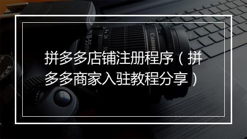 拼多多店铺注册程序（拼多多商家入驻教程分享）