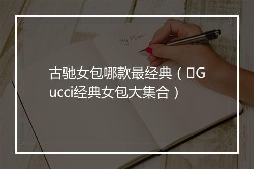 古驰女包哪款最经典（️Gucci经典女包大集合）