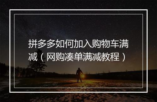 拼多多如何加入购物车满减（网购凑单满减教程）