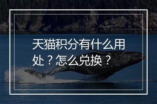 天猫积分有什么用处？怎么兑换？