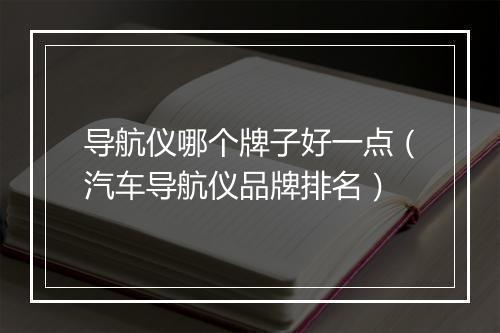 导航仪哪个牌子好一点（汽车导航仪品牌排名）