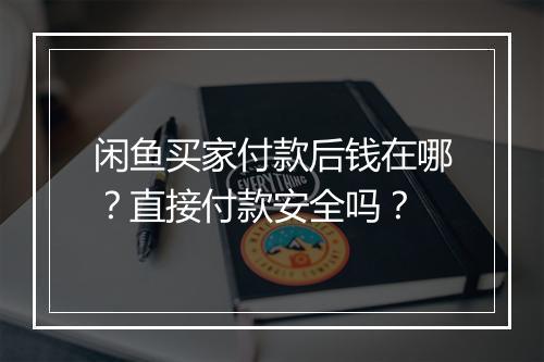闲鱼买家付款后钱在哪？直接付款安全吗？