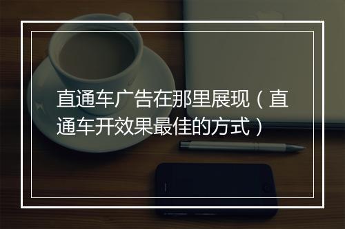 直通车广告在那里展现（直通车开效果最佳的方式）