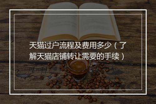 天猫过户流程及费用多少（了解天猫店铺转让需要的手续）