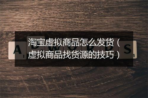 淘宝虚拟商品怎么发货（虚拟商品找货源的技巧）