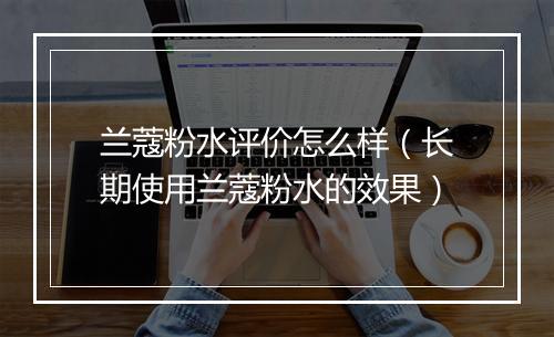 兰蔻粉水评价怎么样（长期使用兰蔻粉水的效果）