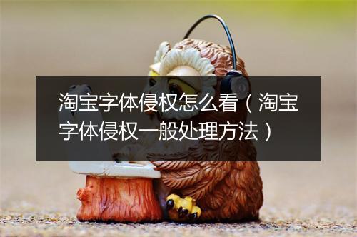 淘宝字体侵权怎么看（淘宝字体侵权一般处理方法）