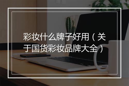 彩妆什么牌子好用（关于国货彩妆品牌大全）