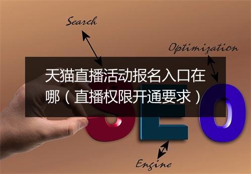 天猫直播活动报名入口在哪（直播权限开通要求）