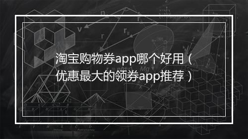 淘宝购物券app哪个好用（优惠最大的领券app推荐）