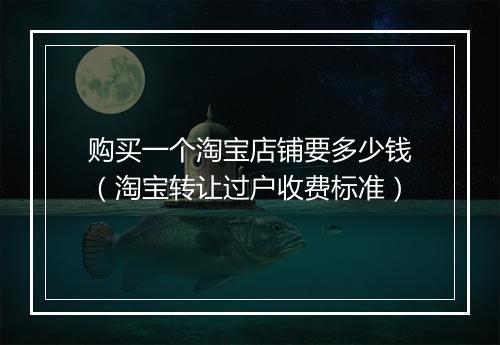 购买一个淘宝店铺要多少钱（淘宝转让过户收费标准）
