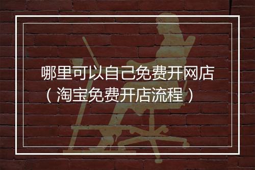 哪里可以自己免费开网店（淘宝免费开店流程）