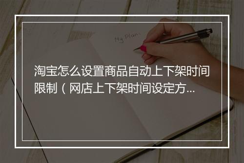淘宝怎么设置商品自动上下架时间限制（网店上下架时间设定方法）