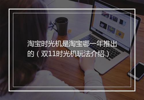 淘宝时光机是淘宝哪一年推出的（双11时光机玩法介绍）
