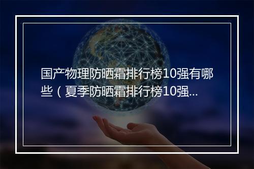 国产物理防晒霜排行榜10强有哪些（夏季防晒霜排行榜10强）