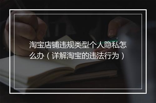 淘宝店铺违规类型个人隐私怎么办（详解淘宝的违法行为）