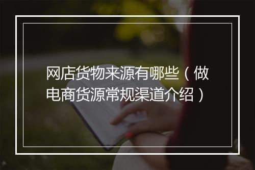 网店货物来源有哪些（做电商货源常规渠道介绍）