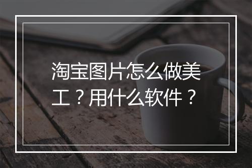 淘宝图片怎么做美工？用什么软件？