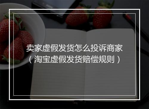 卖家虚假发货怎么投诉商家（淘宝虚假发货赔偿规则）