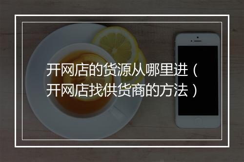 开网店的货源从哪里进（开网店找供货商的方法）