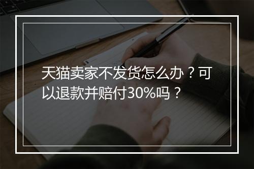天猫卖家不发货怎么办？可以退款并赔付30%吗？