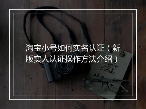 淘宝小号如何实名认证（新版实人认证操作方法介绍）