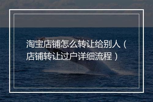 淘宝店铺怎么转让给别人（店铺转让过户详细流程）