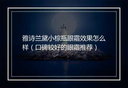 雅诗兰黛小棕瓶眼霜效果怎么样（口碑较好的眼霜推荐）