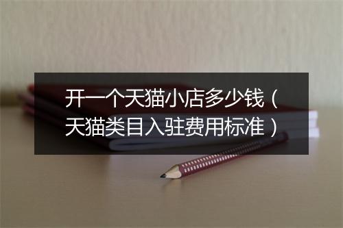 开一个天猫小店多少钱（天猫类目入驻费用标准）