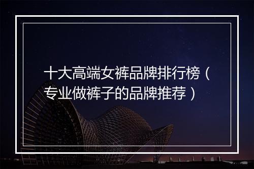 十大高端女裤品牌排行榜（专业做裤子的品牌推荐）