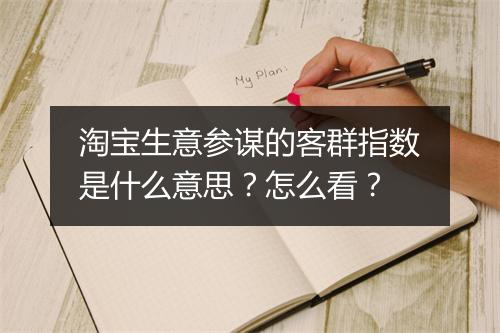 淘宝生意参谋的客群指数是什么意思？怎么看？