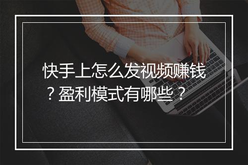 快手上怎么发视频赚钱？盈利模式有哪些？