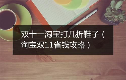 双十一淘宝打几折鞋子（淘宝双11省钱攻略）