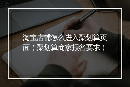 淘宝店铺怎么进入聚划算页面（聚划算商家报名要求）