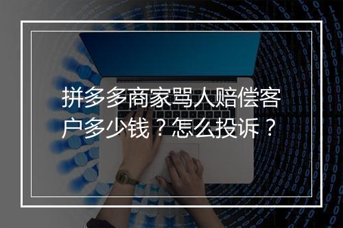 拼多多商家骂人赔偿客户多少钱？怎么投诉？