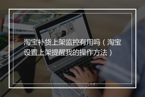 淘宝补货上架监控有用吗（淘宝设置上架提醒我的操作方法）