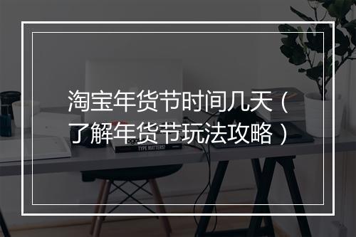 淘宝年货节时间几天（了解年货节玩法攻略）