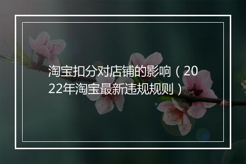 淘宝扣分对店铺的影响（2022年淘宝最新违规规则）