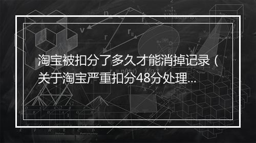 淘宝被扣分了多久才能消掉记录（关于淘宝严重扣分48分处理方法）